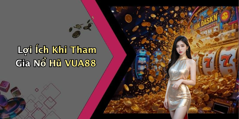 Lợi Ích Khi Tham Gia Nổ Hũ VUA88