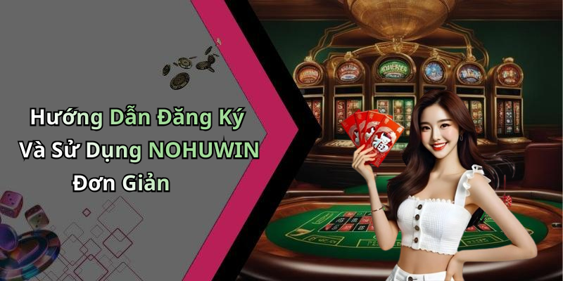 Hướng Dẫn Đăng Ký Và Sử Dụng NOHUWIN Đơn Giản