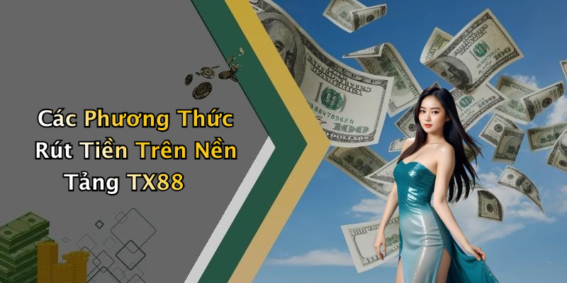 Các Phương Thức Rút Tiền Trên Nền Tảng TX88