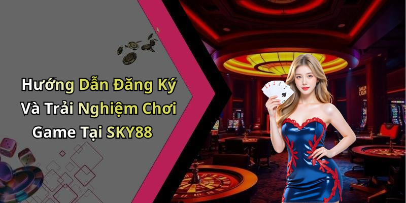 Hướng Dẫn Đăng Ký Và Trải Nghiệm Chơi Game Tại SKY88
