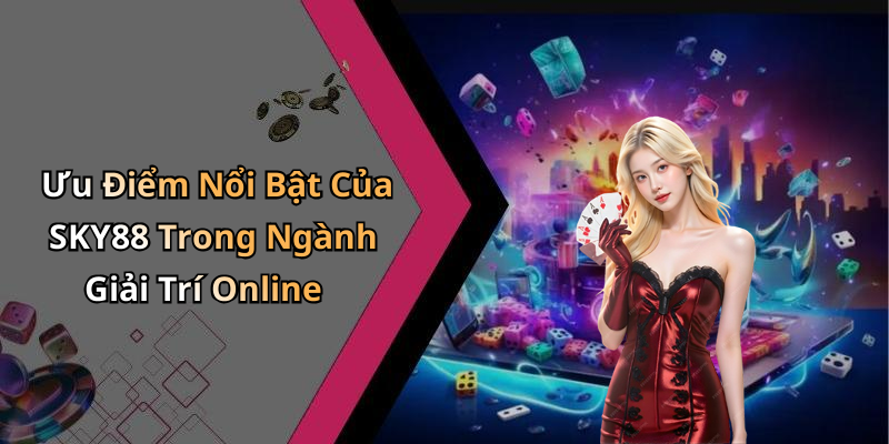 Ưu Điểm Nổi Bật Của SKY88 Trong Ngành Giải Trí Online