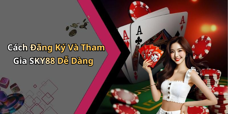Cách Đăng Ký Và Tham Gia SKY88 Dễ Dàng