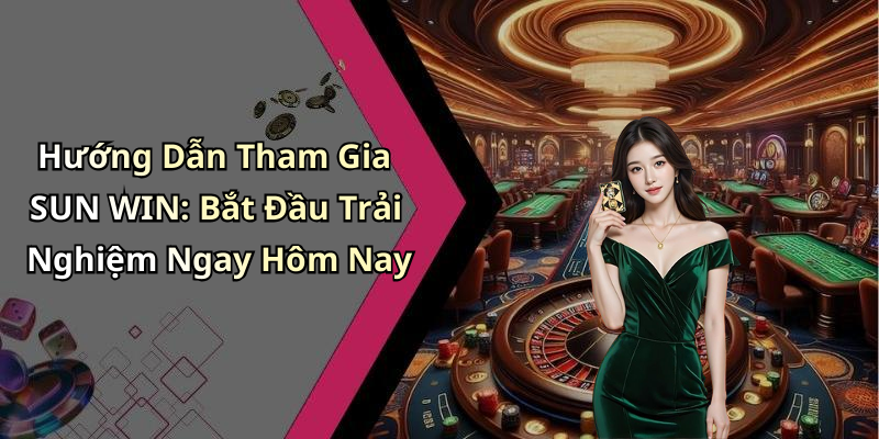 Hướng Dẫn Tham Gia SUN WIN: Bắt Đầu Trải Nghiệm Ngay Hôm Nay