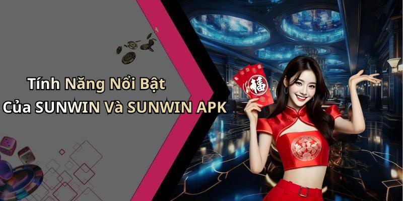 Tính Năng Nổi Bật Của SUNWIN Và SUNWIN APK