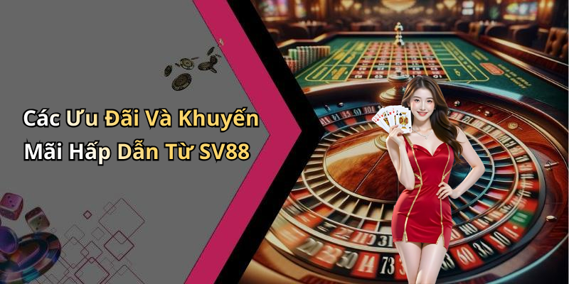 Các Ưu Đãi Và Khuyến Mãi Hấp Dẫn Từ SV88
