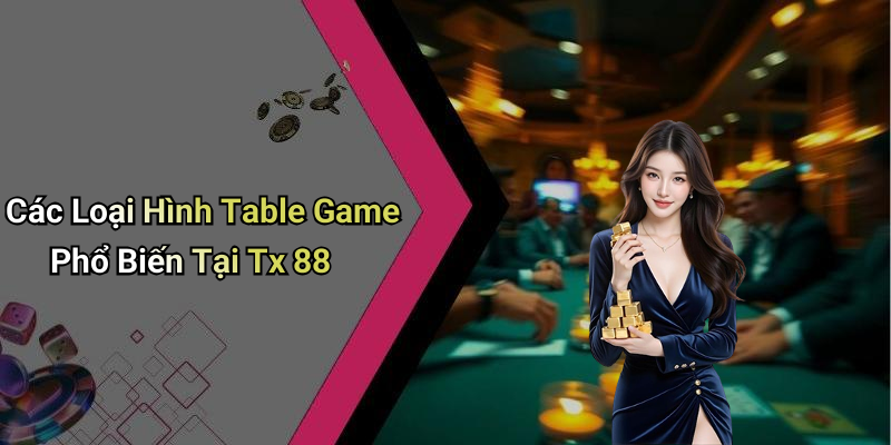 Các Loại Hình Table Game Phổ Biến Tại Tx 88