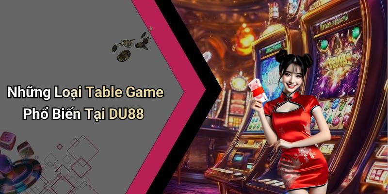 Những Loại Table Game Phổ Biến Tại DU88