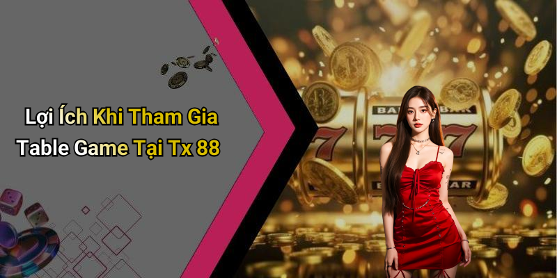 Lợi Ích Khi Tham Gia Table Game Tại Tx 88