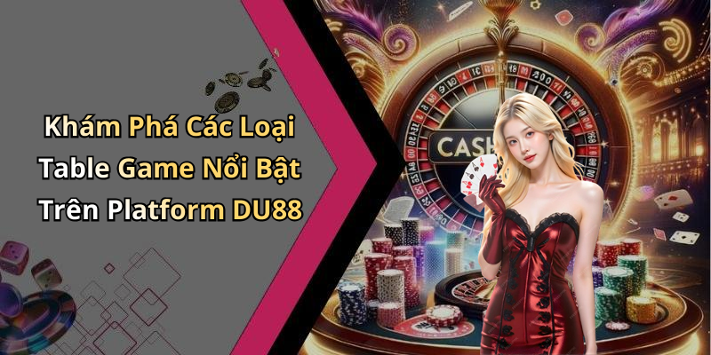 Khám Phá Các Loại Table Game Nổi Bật Trên Platform DU88