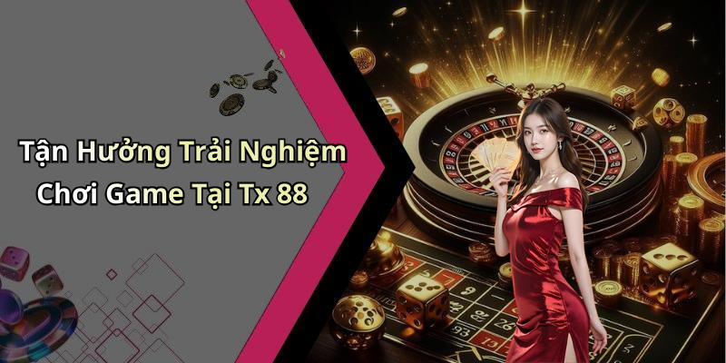 Tận Hưởng Trải Nghiệm Chơi Game Tại Tx 88