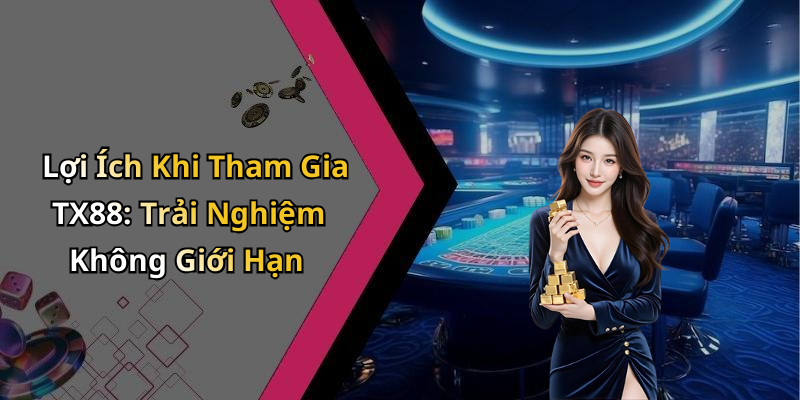 Lợi Ích Khi Tham Gia TX88: Trải Nghiệm Không Giới Hạn