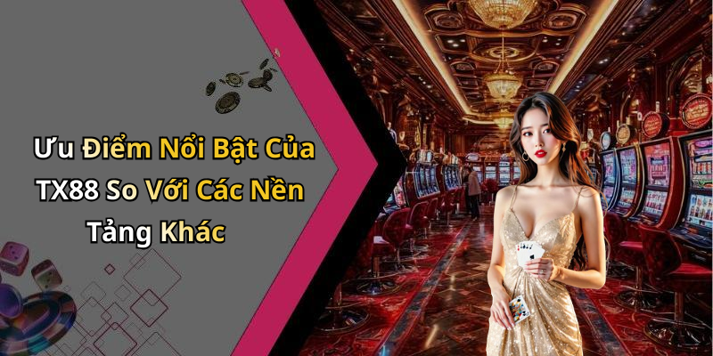 Ưu Điểm Nổi Bật Của TX88 So Với Các Nền Tảng Khác