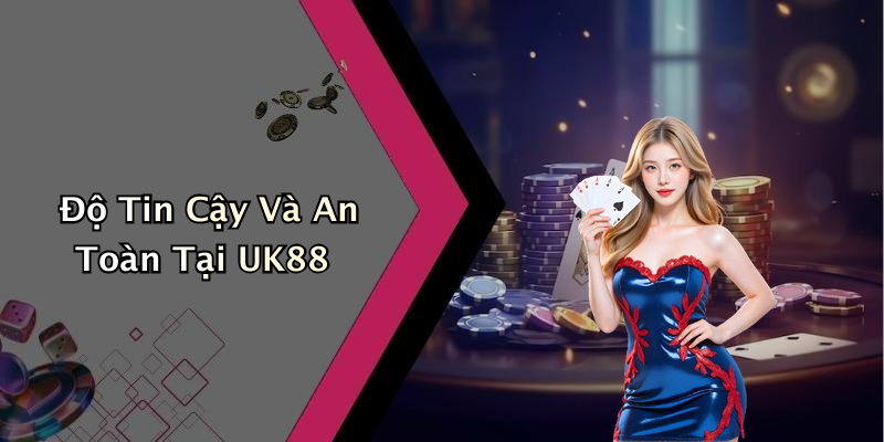 Độ Tin Cậy Và An Toàn Tại UK88