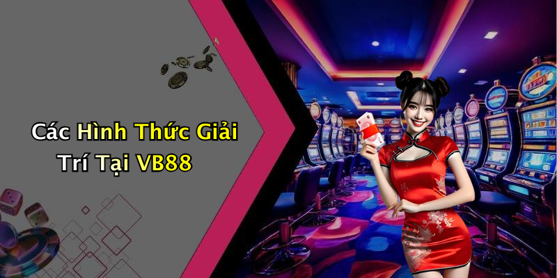 Các Hình Thức Giải Trí Tại VB88