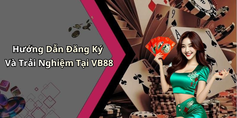Hướng Dẫn Đăng Ký Và Trải Nghiệm Tại VB88