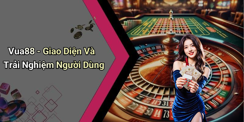 Vua88 - Giao Diện Và Trải Nghiệm Người Dùng