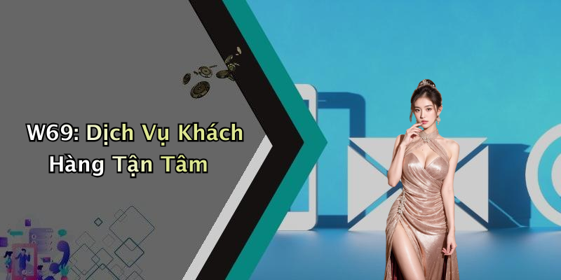 W69: Dịch Vụ Khách Hàng Tận Tâm