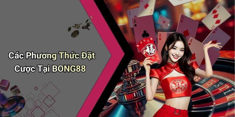 Các Phương Thức Đặt Cược Tại BONG88