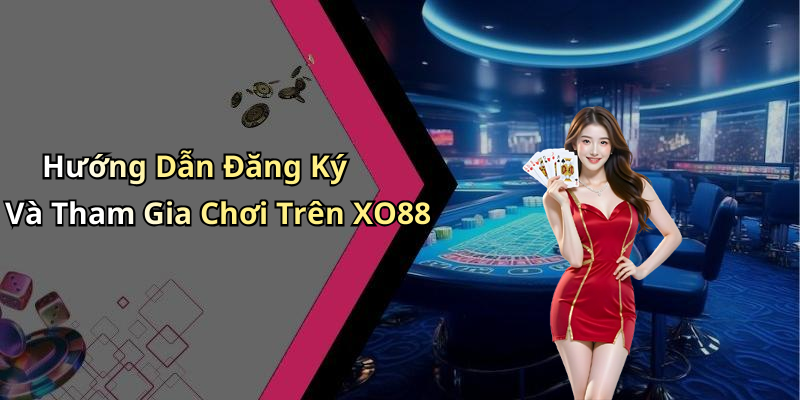Hướng Dẫn Đăng Ký Và Tham Gia Chơi Trên XO88
