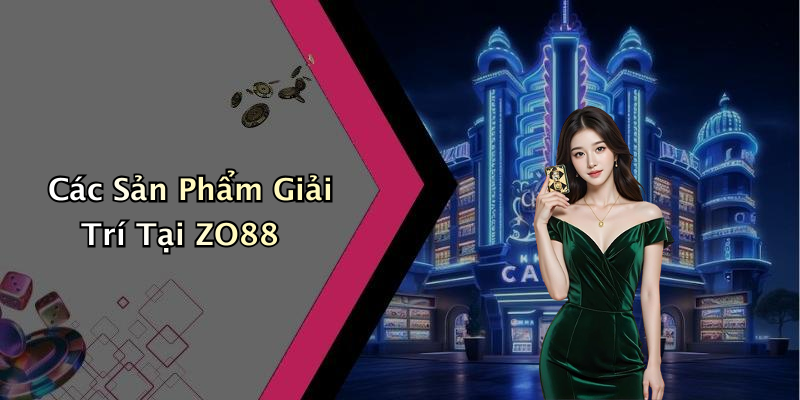 Các Sản Phẩm Giải Trí Tại ZO88