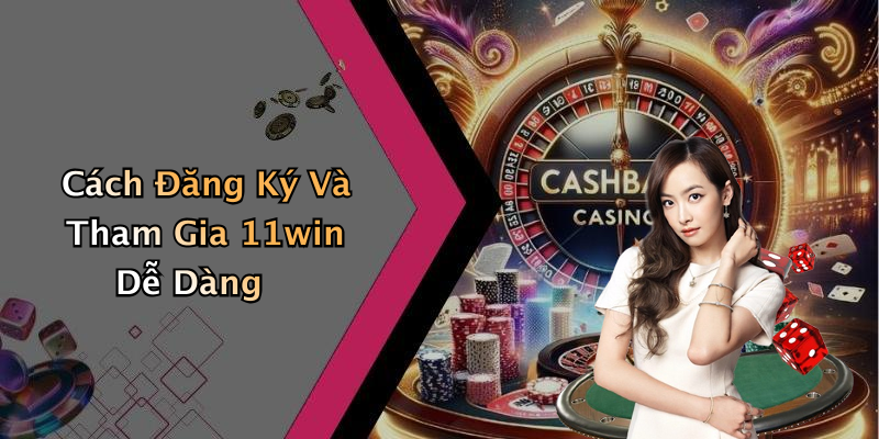 Cách Đăng Ký Và Tham Gia 11win Dễ Dàng