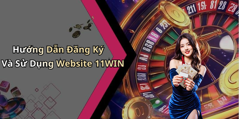 Hướng Dẫn Đăng Ký Và Sử Dụng Website 11WIN
