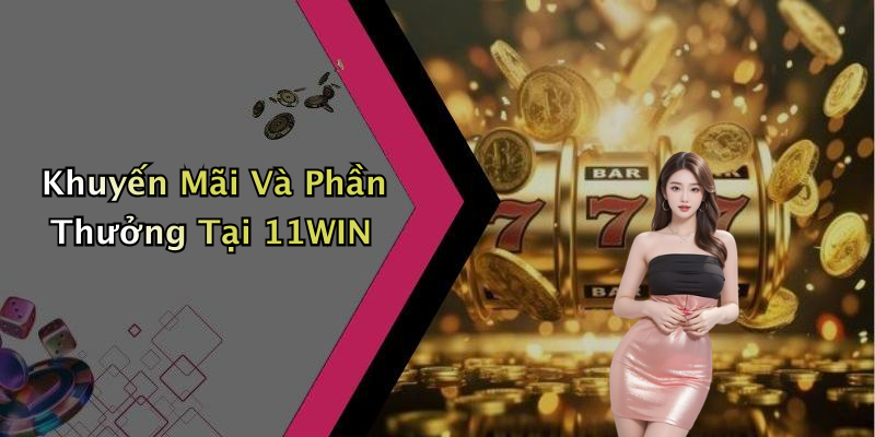 Khuyến Mãi Và Phần Thưởng Tại 11WIN