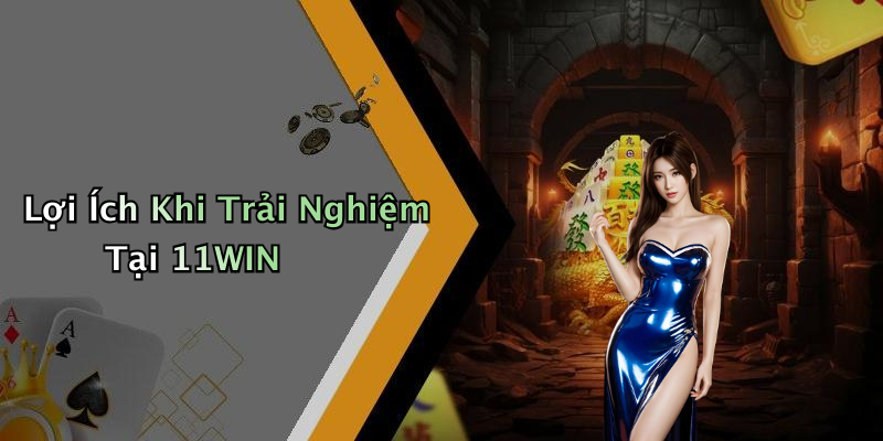 Lợi Ích Khi Trải Nghiệm Tại 11WIN