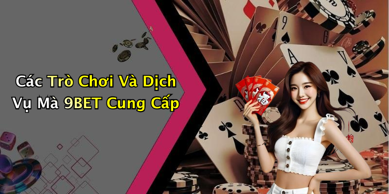 Các Trò Chơi Và Dịch Vụ Mà 9BET Cung Cấp