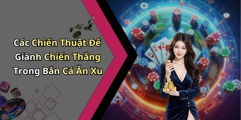 Các Chiến Thuật Để Giành Chiến Thắng Trong Bắn Cá Ăn Xu