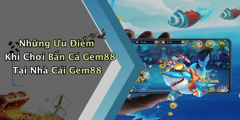 Những Ưu Điểm Khi Chơi Bắn Cá Gem88 Tại Nhà Cái Gem88