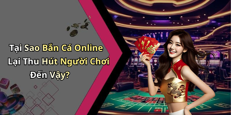 Tại Sao Bắn Cá Online Lại Thu Hút Người Chơi Đến Vậy?