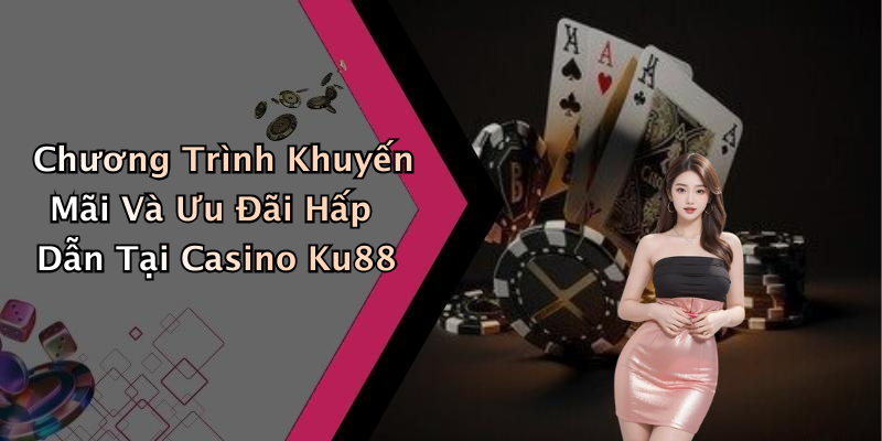 Chương Trình Khuyến Mãi Và Ưu Đãi Hấp Dẫn Tại Casino Ku88