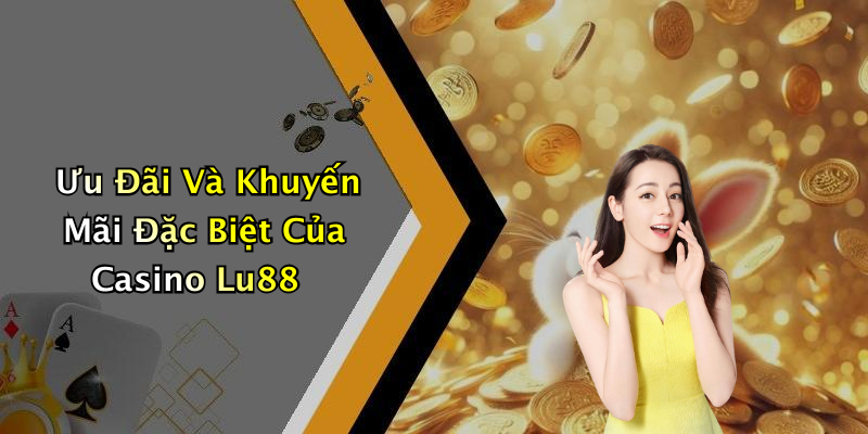 Ưu Đãi Và Khuyến Mãi Đặc Biệt Của Casino Lu88