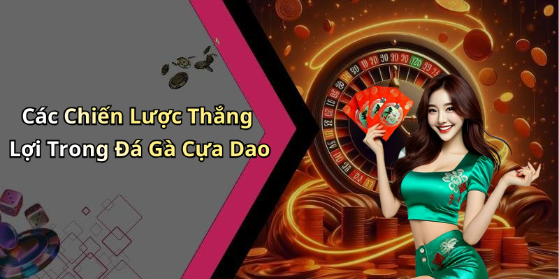 Các Chiến Lược Thắng Lợi Trong Đá Gà Cựa Dao