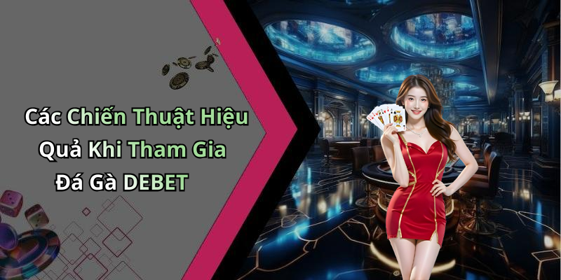 Các Chiến Thuật Hiệu Quả Khi Tham Gia Đá Gà DEBET