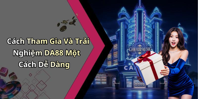 Cách Tham Gia Và Trải Nghiệm DA88 Một Cách Dễ Dàng