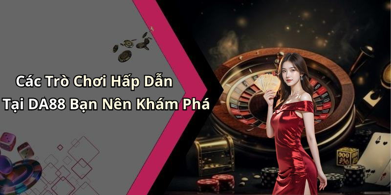Các Trò Chơi Hấp Dẫn Tại DA88 Bạn Nên Khám Phá