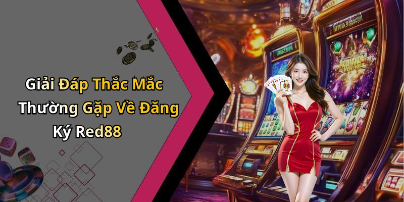Giải Đáp Thắc Mắc Thường Gặp Về Đăng Ký Red88