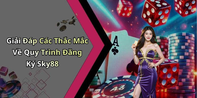 Giải Đáp Các Thắc Mắc Về Quy Trình Đăng Ký Sky88