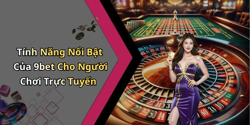 Tính Năng Nổi Bật Của 9bet Cho Người Chơi Trực Tuyến