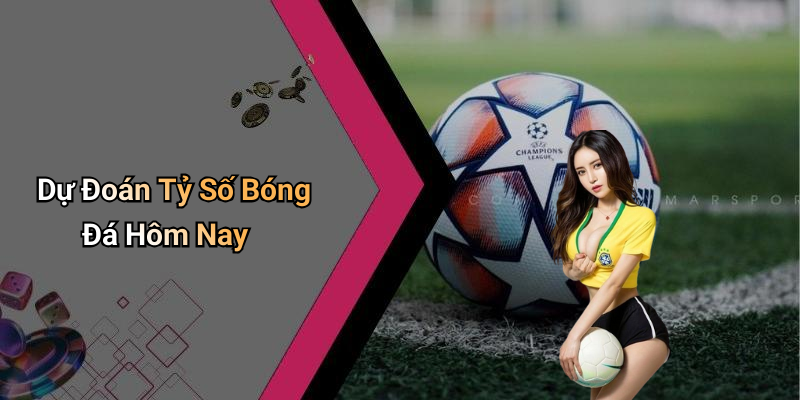 Dự Đoán Tỷ Số Bóng Đá Hôm Nay