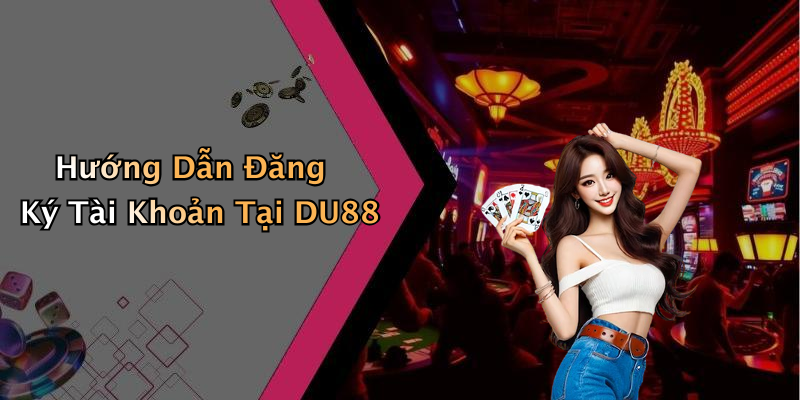 Hướng Dẫn Đăng Ký Tài Khoản Tại DU88