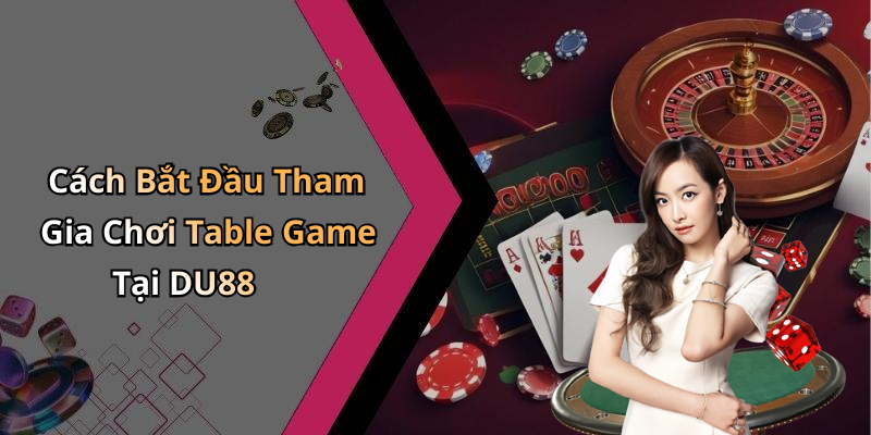 Cách Bắt Đầu Tham Gia Chơi Table Game Tại DU88