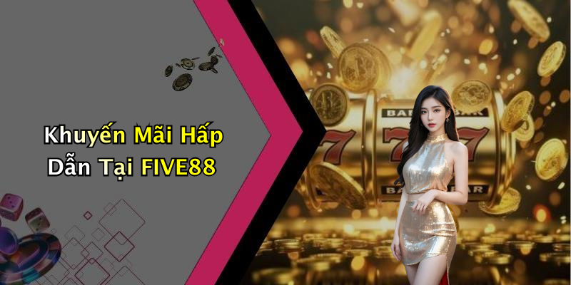 Khuyến Mãi Hấp Dẫn Tại FIVE88
