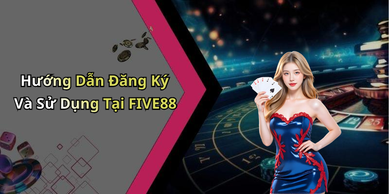 Hướng Dẫn Đăng Ký Và Sử Dụng Tại FIVE88