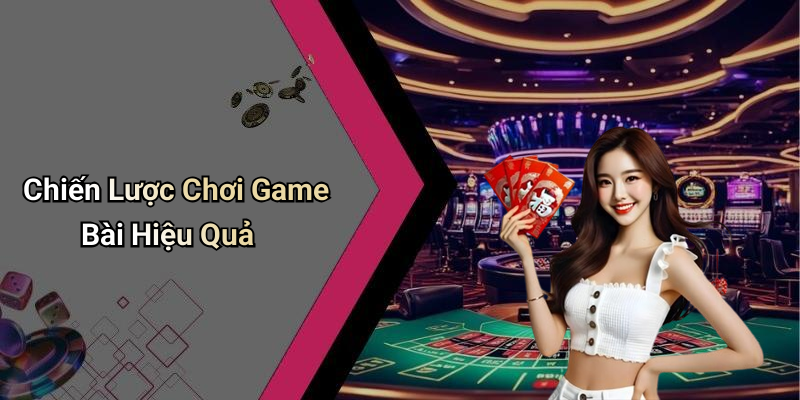 Chiến Lược Chơi Game Bài Hiệu Quả