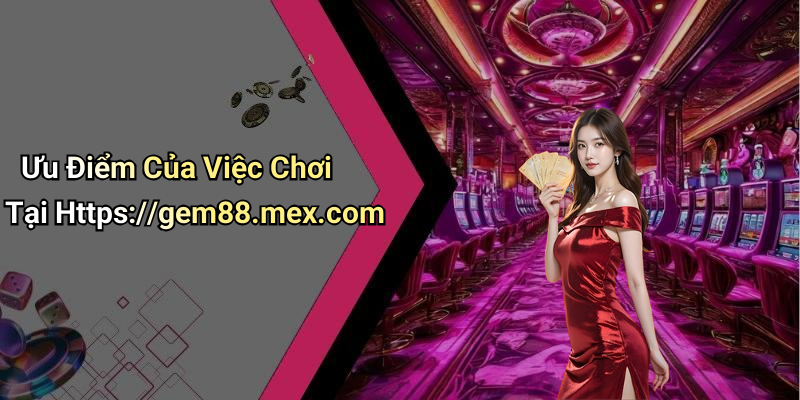 Ưu Điểm Của Việc Chơi Tại Https://gem88.mex.com