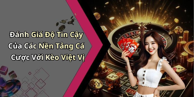 Đánh Giá Độ Tin Cậy Của Các Nền Tảng Cá Cược Với Kèo Việt Vị