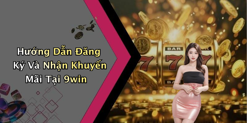 Hướng Dẫn Đăng Ký Và Nhận Khuyến Mãi Tại 9win
